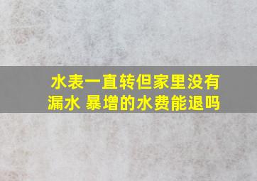 水表一直转但家里没有漏水 暴增的水费能退吗